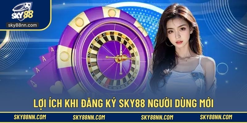 Lợi ích khi đăng ký SKY88 người dùng mới
