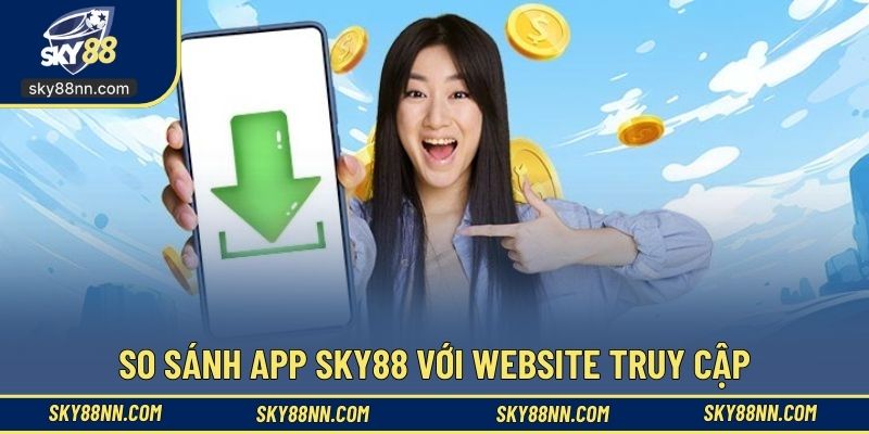 So sánh app SKY88 với website truy cập